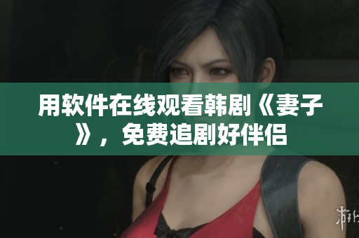 用软件在线观看韩剧《妻子》，免费追剧好伴侣