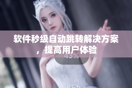 软件秒级自动跳转解决方案，提高用户体验