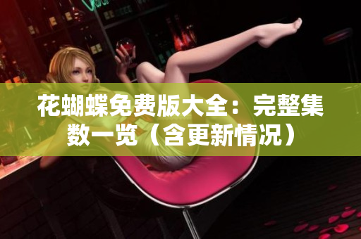 花蝴蝶免费版大全：完整集数一览（含更新情况）