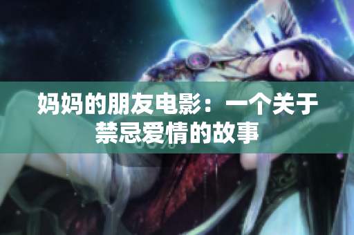 妈妈的朋友电影：一个关于禁忌爱情的故事