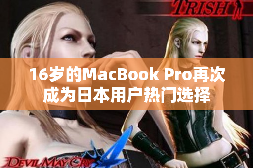 16岁的MacBook Pro再次成为日本用户热门选择