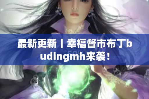 最新更新丨幸福督市布丁budingmh来袭！