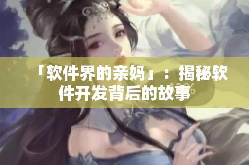 「软件界的亲妈」：揭秘软件开发背后的故事
