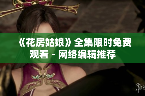 《花房姑娘》全集限时免费观看 - 网络编辑推荐