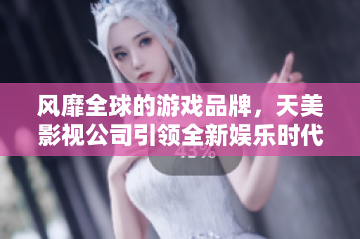 风靡全球的游戏品牌，天美影视公司引领全新娱乐时代