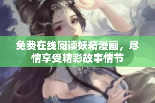 免费在线阅读妖精漫画，尽情享受精彩故事情节