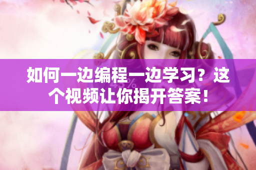 如何一边编程一边学习？这个视频让你揭开答案！