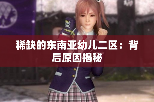 稀缺的东南亚幼儿二区：背后原因揭秘