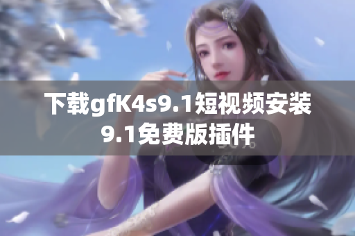 下载gfK4s9.1短视频安装9.1免费版插件
