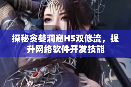 探秘贪婪洞窟H5双修流，提升网络软件开发技能