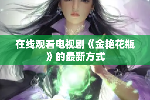 在线观看电视剧《金艳花瓶》的最新方式