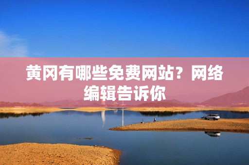 黄冈有哪些免费网站？网络编辑告诉你
