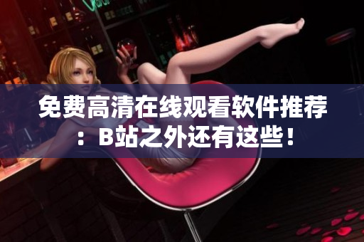 免费高清在线观看软件推荐：B站之外还有这些！