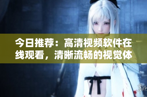 今日推荐：高清视频软件在线观看，清晰流畅的视觉体验