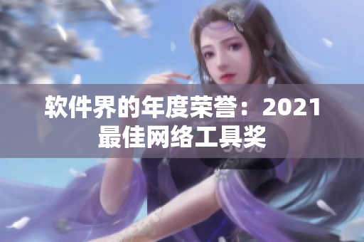 软件界的年度荣誉：2021最佳网络工具奖