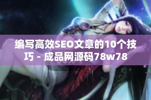 编写高效SEO文章的10个技巧 - 成品网源码78w78