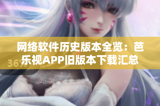 网络软件历史版本全览：芭乐视APP旧版本下载汇总