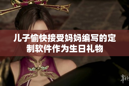 儿子愉快接受妈妈编写的定制软件作为生日礼物