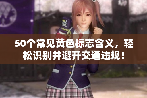 50个常见黄色标志含义，轻松识别并避开交通违规！