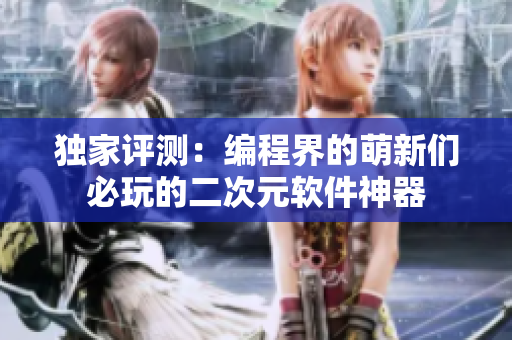 独家评测：编程界的萌新们必玩的二次元软件神器
