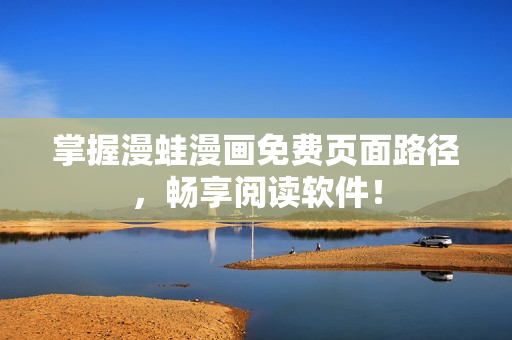 掌握漫蛙漫画免费页面路径，畅享阅读软件！