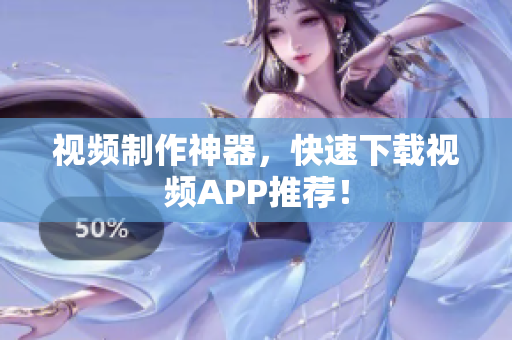 视频制作神器，快速下载视频APP推荐！