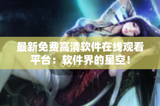 最新免费高清软件在线观看平台：软件界的星空！