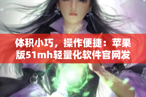 体积小巧，操作便捷：苹果版51mh轻量化软件官网发布