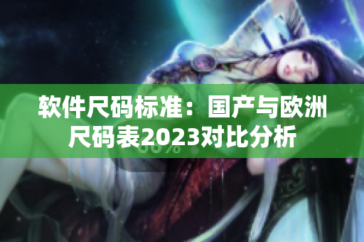 软件尺码标准：国产与欧洲尺码表2023对比分析