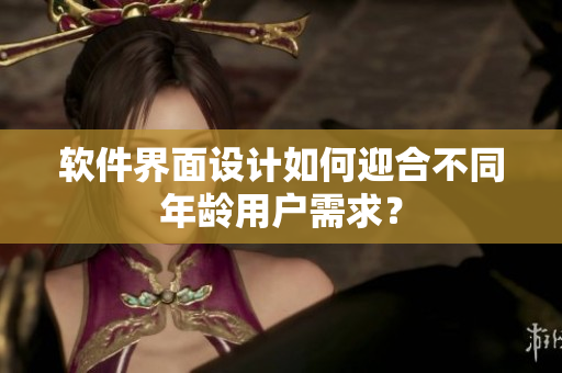 软件界面设计如何迎合不同年龄用户需求？