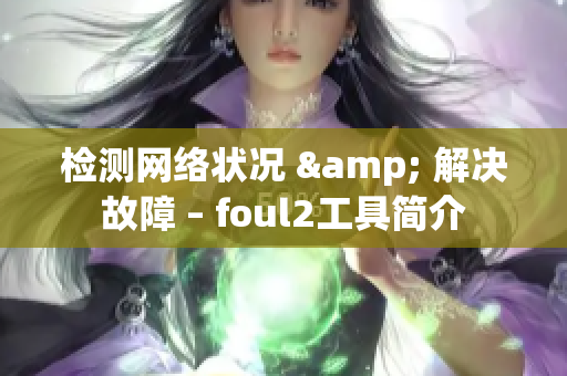 检测网络状况 & 解决故障 – foul2工具简介