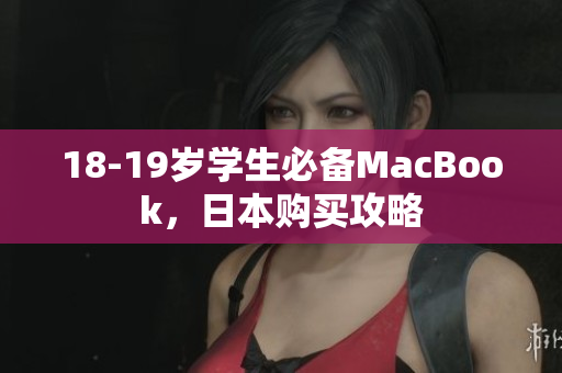 18-19岁学生必备MacBook，日本购买攻略