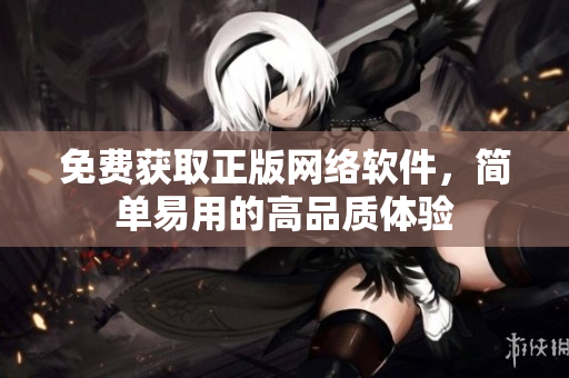 免费获取正版网络软件，简单易用的高品质体验