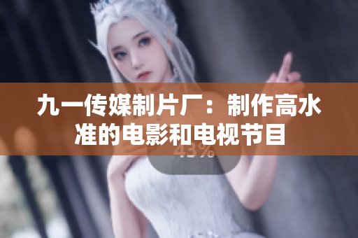 九一传媒制片厂：制作高水准的电影和电视节目