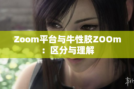 Zoom平台与牛性胶ZOOm：区分与理解