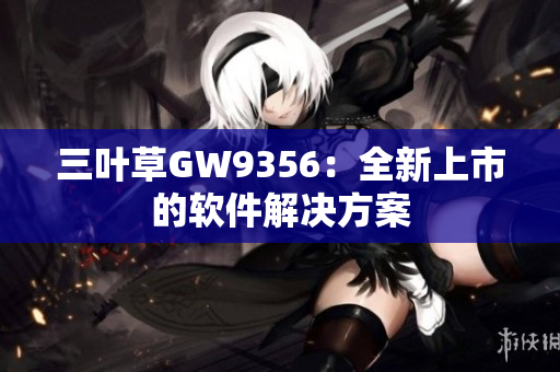 三叶草GW9356：全新上市的软件解决方案