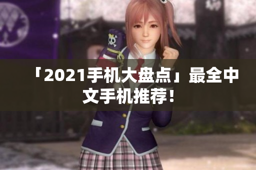 「2021手机大盘点」最全中文手机推荐！