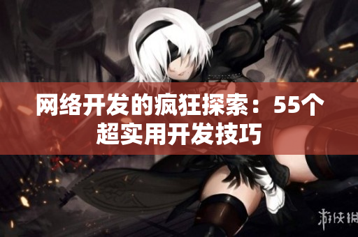 网络开发的疯狂探索：55个超实用开发技巧