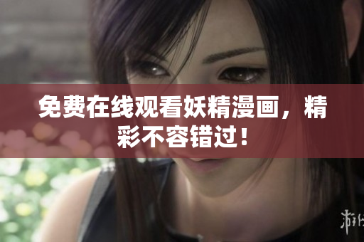 免费在线观看妖精漫画，精彩不容错过！