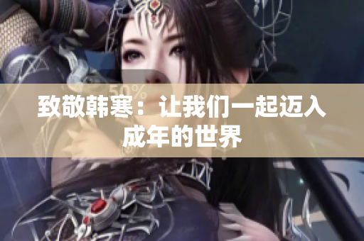 致敬韩寒：让我们一起迈入成年的世界