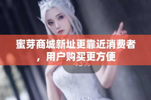 蜜芽商城新址更靠近消费者，用户购买更方便