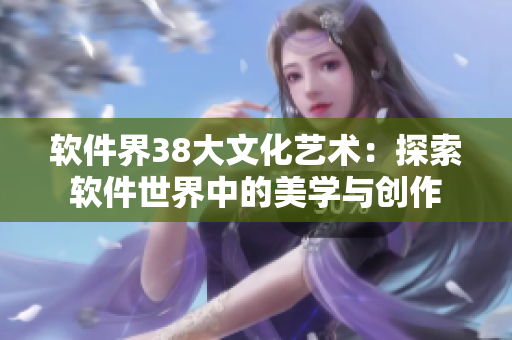 软件界38大文化艺术：探索软件世界中的美学与创作
