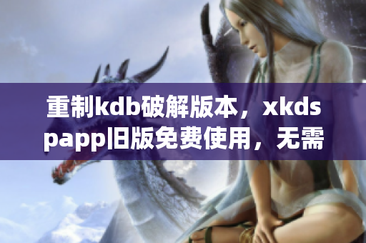 重制kdb破解版本，xkdspapp旧版免费使用，无需会员。(1)