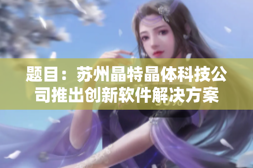 题目：苏州晶特晶体科技公司推出创新软件解决方案