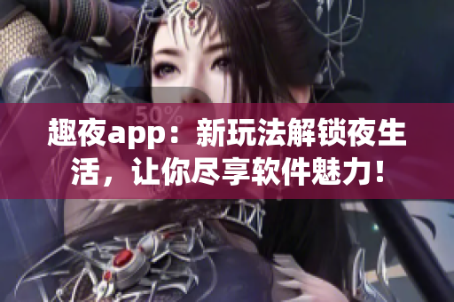 趣夜app：新玩法解锁夜生活，让你尽享软件魅力！