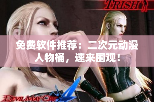 免费软件推荐：二次元动漫人物桶，速来围观！