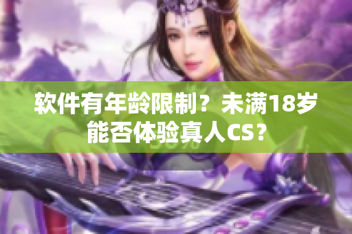 软件有年龄限制？未满18岁能否体验真人CS？