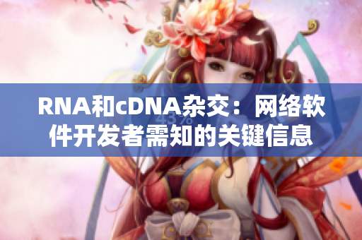RNA和cDNA杂交：网络软件开发者需知的关键信息