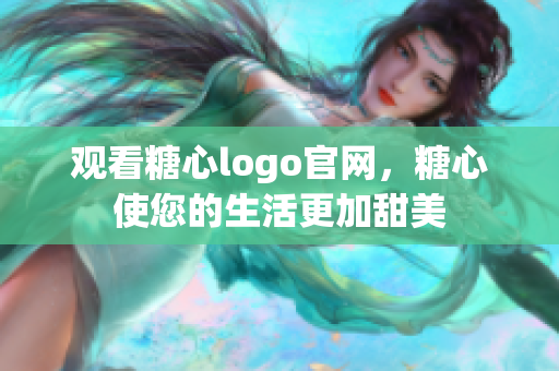观看糖心logo官网，糖心使您的生活更加甜美