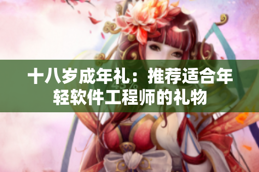十八岁成年礼：推荐适合年轻软件工程师的礼物